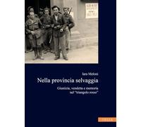 Nella provincia selvaggia. Giustizia, vendetta e memoria nel «triangolo rosso»: 9 (Collana dell'Istituto Nazionale Ferruccio Parri)