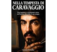 Nella tempesta di Caravaggio: Vita inquieta e rivoluzione visiva dell’artista che sfidò il suo tempo