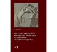 Nella Vicenza del Cinquecento: Andrea Palladio, le reti familiari e le reti riformate. Verso un «illuminismo» palladiano (Studi storici e filogico-letterari)