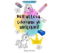 Nell'attesa.. Coloriamo gli unicorni!: Libro da colorare.. per bambini che devono aspettare!