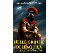 Nelle grinfie dell’aquila: Epico romanzo storico romano - Battaglie, intrighi e gesta di eroi nella Roma antica (La Saga dell’Aquila: Figli di Roma)