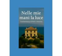 Nelle mie mani la luce: Testimonianza di fede e rinascita