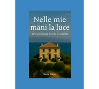 Nelle mie mani la luce: Testimonianza di fede e rinascita