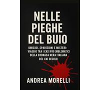 Nelle Pieghe del Buio: Omicidi, sparizioni e misteri: viaggio tra i casi più emblematici della cronaca nera italiana del XXI Secolo