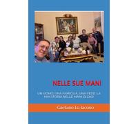 NELLE SUE MANI: UN UOMO, UNA FAMIGLIA, UNA FEDE: LA MIA STORIA NELLE MANI DI DIO!