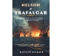 Nelson at Trafalgar: The true story of the Hunt Across the Atlantic and Britain's Most Brutal Naval Victory - Horatio Nelson's Heroic Battle Against Napoleon's Fleet, October 21, 1805