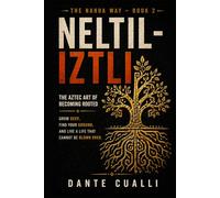 Neltiliztli: The Aztec Art of Becoming Rooted - Ancient Nahua Wisdom for Growing Deep, Finding Your Ground, and Living a Life That Cannot Be Blown Over (The Nahua Way)