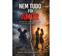 NEM TUDO FOI AMOR: Aprendendo a reconhecer, deixar ir e a viver um amor que te dá vida
