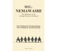NEMAWASHI: The Japanese Art of Getting Everyone On Board | 根回し: Stop Walking Into Meetings Hoping. Start Walking In Already Knowing.