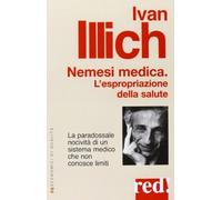 Nemesi medica. La paradossale nocività di un sistema medico che non conosce limiti (Economici di qualità)