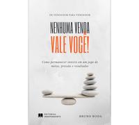 Nenhuma venda vale você!: Como permanecer inteiro em um jogo de metas, pressão e resultados.