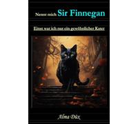 Nennt mich Sir Finnegan - Einst war ich nur ein gewöhnlicher Kater: Mit Schnurren und Magie - Ein Kater erzählt 44 magische Katzengeschichten aus Kölns vier Jahreszeiten