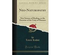 Neo-Naturopathy (Classic Reprint): New Science of Healing, or the Doctrine of the Unity of Diseases