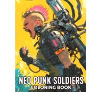 Neo Punk Soldiers Coloring Book: Cyberpunk Coloring Pages Featuring Bold Cyber Ladies, Glitchy Tech, Wild Gear, and Futuristic Fighter Scenes