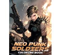 Neo Punk Soldiers Coloring Book: Cyberpunk World Coloring Pages with Armored Rebels, Rogue Mechs, Metal Battles, and Sci-Fi Action Scenes for Teens and Adults