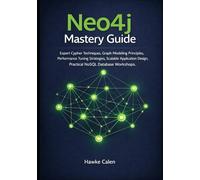 Neo4j Mastery Guide: Expert Cypher Techniques, Graph Modeling Principles, Performance Tuning Strategies, Scalable Application Design, Practical NoSQL Database Workshops