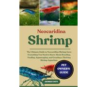 NEOCARIDINA SHRIMP: The Ultimate Guide to Neocaridina Shrimp Care: Everything You Need to Know About Breeding, Feeding, Aquascaping, and Creating a Thriving Shrimp Aquarium.