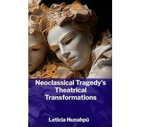Neoclassical Tragedy's Theatrical Transformations: The Emergence of Tragedy and Its Evolution in the 18th and 19th Centuries