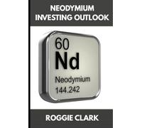 Neodymium Investing Outlook: Why Rare Earth Magnets Are Driving Global Demand and How To Invest Early (The Metal Investor Outlook: Emerging Metal Markets)