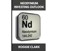 Neodymium Investing Outlook: Why Rare Earth Magnets Are Driving Global Demand and How To Invest Early (The Metal Investor Outlook: Emerging Metal Markets)