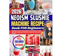 NEOISM SLUSHIE MACHINE RECIPE BOOK FOR BEGINNERS: The Ultimate Guide to Frozen Drinks: Ice-Free Slushies, Ice Cream, Milkshakes, Frappés, and Cocktails for Family Fun, Parties, and Every Occasion