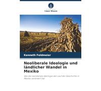 Neoliberale Ideologie und ländlicher Wandel in Mexiko: Wie die neoliberale Ideologie den Lauf der Geschichte in Mexiko verändert hat