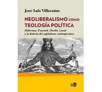 Neoliberalismo Como teología política. Habermas, Foucault, Dardot, Laval y La Historia Del Capitalismo contemporáneo: 2049 (HUELLAS Y SEÑALES)