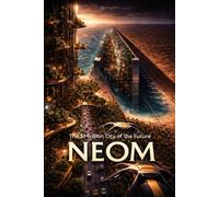 NEOM: The $1 Trillion City of the Future: Book About the NEOM Project, the World’s First AI-Controlled Vertical Futuristic City