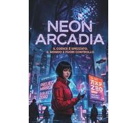 NEON ARCADIA: I Sei della Frattura: Un Thriller Cyberpunk Distopico