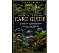 NEON TETRA CARE GUIDE: The Ultimate Guide to Keeping Your Neon Tetras Healthy, Happy, and Thriving: Expert Tips on Breeding, Tank Setup, Feeding, and Disease Prevention.