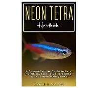 Neon Tetra Handbook: A Comprehensive Guide to Care, Nutrition, Tank Setup, Breeding, and Aquarium Management