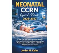 Neonatal CCRN QuickBook 2026-2027: A Clear, Fast-Track Review of Essential Neonatal Critical Care Concepts with Case-Based Learning, Topic Practice ... Build Clinical Judgment and Exam Confidence