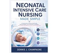 Neonatal Intensive Care Nursing Made Simple: A Practical NICU Guide for New Nurses, Nursing Students, and Certification Candidates: Clinical Skills, Quick Reference Tools, and Exam Preparation