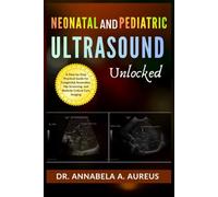 Neonatal & Pediatric Ultrasound Unlocked: A Step-by-Step Practical Guide for Congenital Anomalies, Hip Screening, and Bedside Critical Care Imaging (The Ultrasound Mastery Series)
