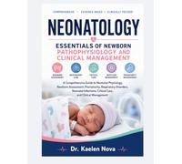 NEONATOLOGY ESSENTIALS OF NEWBORN PATHOPHYSIOLOGY AND CLINICAL MANAGEMENT: A Comprehensive Guide to Neonatal Physiology, Newborn Assessment, ... Critical Care, and Clinical Management