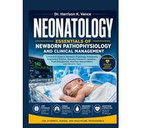 NEONATOLOGY ESSENTIALS OF NEWBORN PATHOPHYSIOLOGY AND CLINICAL MANAGEMENT: A Practical Guide to Newborn Physiology, Prematurity, Respiratory Distress, ... Nutrition, Resuscitation, and Intensive Care