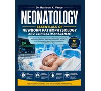 NEONATOLOGY ESSENTIALS OF NEWBORN PATHOPHYSIOLOGY AND CLINICAL MANAGEMENT: A Practical Guide to Newborn Physiology, Prematurity, Respiratory Distress, ... Nutrition, Resuscitation, and Intensive Care
