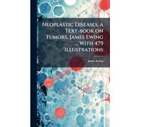 Neoplastic Diseases, a Text-book on Tumors, James Ewing ... With 479 Illustrations