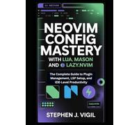 NEOVIM CONFIG MASTERY WITH LUA, MASON, AND LAZY.NVIM: The Complete Guide to Plugin Management, LSP Setup, and IDE-Level Productivity