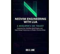 NEOVIM ENGINEERING WITH LUA A DEVELOPER'S IDE TOOLKIT: Customize Your Workflow, Build Plugins, and Supercharge Productivity in a Modern Terminal Setup