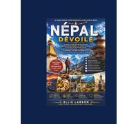 Népal dévoilé: Le guide ultime des initiés pour les aventures himalayennes, les temples anciens, les villages de montagne cachés, les retraites ... et les voyages inoubliables au cœur de l