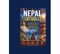 Nepal enthüllt: Der ultimative Insider-Guide für Himalaya-Abenteuer, antike Tempel, versteckte Bergdörfer, spirituelle Rückzugsorte, authentische ... unvergessliche Reisen im Herzen des Himalayas