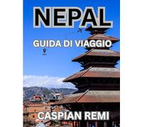 NEPAL GUIDA DI VIAGGIO 2025: Alla scoperta delle meraviglie naturali, delle antiche città e dei sentieri insoliti del Nepal in tutta sicurezza