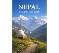 NEPAL REISEFÜHRER 2026: Ihr ultimativer Reiseführer zur Erkundung der Berge, Städte und Traditionen Nepals
