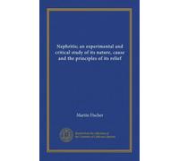 Nephritis; an experimental and critical study of its nature, cause and the principles of its relief