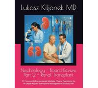 Nephrology - Board Review Part 2 - Renal Transplant: 37 Commonly Encountered Multiple Choice Questions for In-Depth Kidney Transplant Management Study Guide