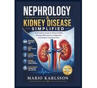 NEPHROLOGY & KIDNEY DISEASE SIMPLIFIED: A Complete Guide to Kidney Health, Disease Mechanisms, Diagnosis, and Patient-Centered Care