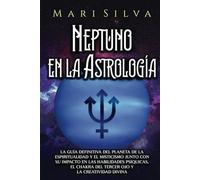 Neptuno en la Astrología: La guía definitiva del planeta de la espiritualidad y el misticismo junto con su impacto en las habilidades psíquicas, el ... divina (Los planetas en la astrología)
