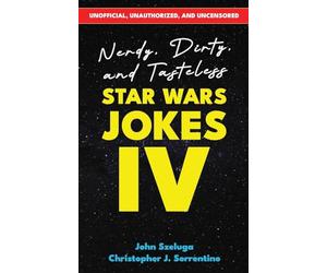 Nerdy, Dirty, and Tasteless Star Wars Jokes IV: Unofficial, Unauthorized, and Uncensored! Over 150 Jokes and Illustrations for Fans 18+
