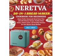 Neretva 20-IN-1 Cookbook For Beginners: Master Perfect Homemade Bread Every Time with 200 Delicious Recipes; Healthy Whole Grains, Artisan Loaves, and Everyday Favorites for Your Neretva Bread Machine